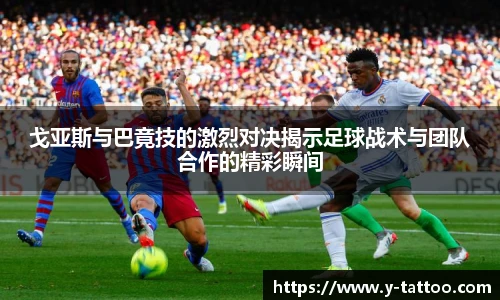 戈亚斯与巴竟技的激烈对决揭示足球战术与团队合作的精彩瞬间