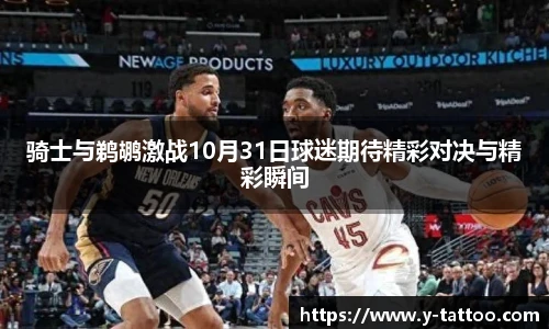 骑士与鹈鹕激战10月31日球迷期待精彩对决与精彩瞬间