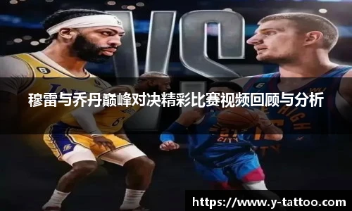穆雷与乔丹巅峰对决精彩比赛视频回顾与分析