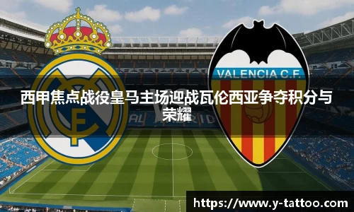 西甲焦点战役皇马主场迎战瓦伦西亚争夺积分与荣耀