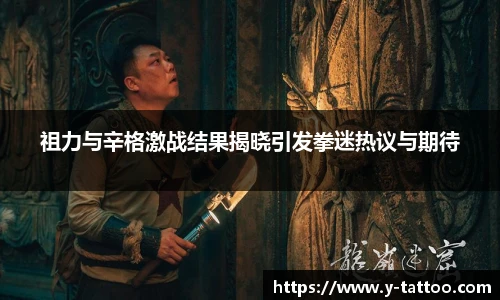 祖力与辛格激战结果揭晓引发拳迷热议与期待