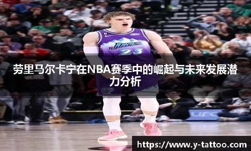 劳里马尔卡宁在NBA赛季中的崛起与未来发展潜力分析