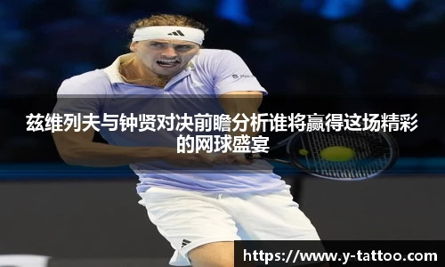 兹维列夫与钟贤对决前瞻分析谁将赢得这场精彩的网球盛宴
