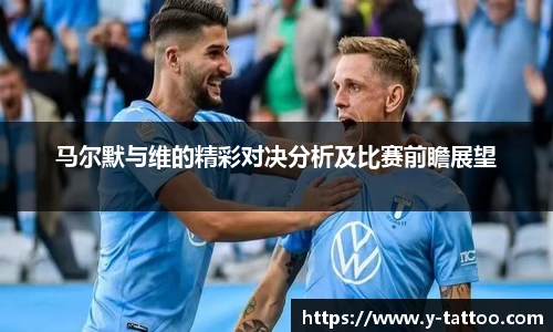 马尔默与维的精彩对决分析及比赛前瞻展望