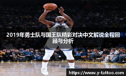 2019年勇士队与国王队精彩对决中文解说全程回顾与分析