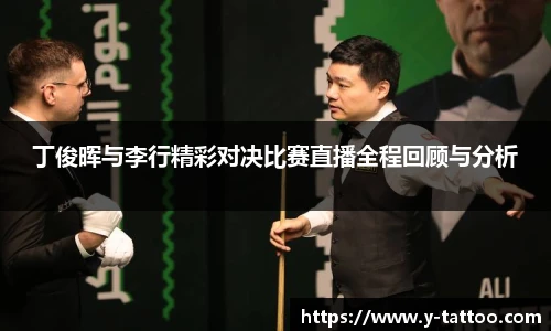 丁俊晖与李行精彩对决比赛直播全程回顾与分析